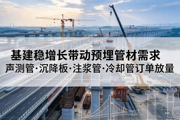 虎林基建稳增长带动预埋监测管材需求,声测管、沉降板、注浆管订单持续放量