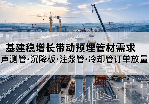 虎林基建稳增长带动预埋监测管材需求，声测管、沉降板、注浆管订单持续放量