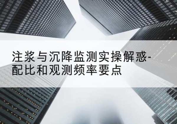 虎林水泥浆配比不当会不会造成注浆管堵管？-注浆与沉降监测实操解惑-配比和观测频率要点